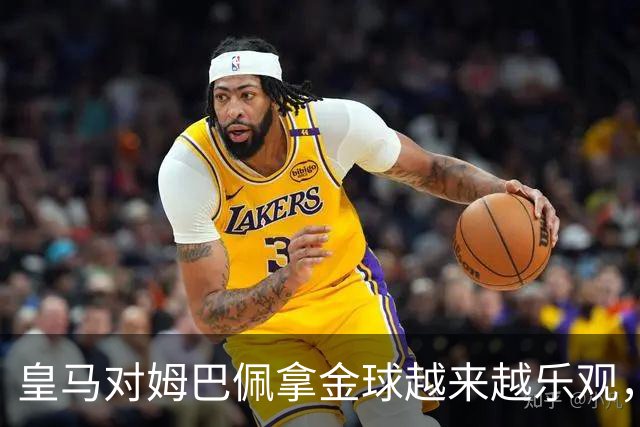 皇马对姆巴佩拿金球越来越乐观，但对手是亚马尔和凯恩