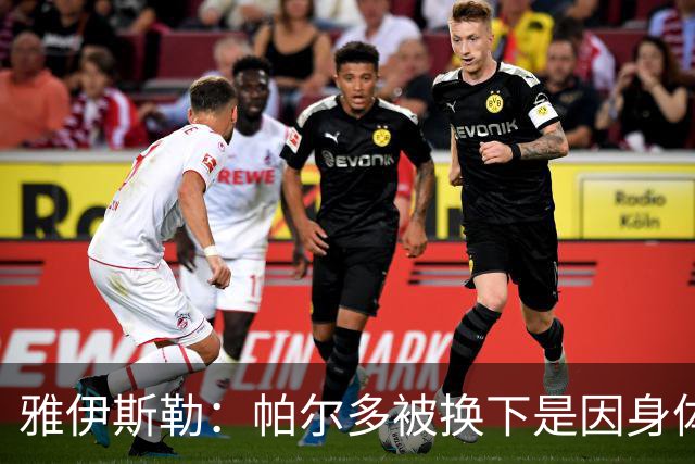 雅伊斯勒:帕尔多被换下是因身体不适;未来他可能更多踢边路